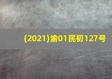 (2021)渝01民初127号