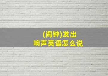 (闹钟)发出响声英语怎么说