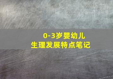 0-3岁婴幼儿生理发展特点笔记