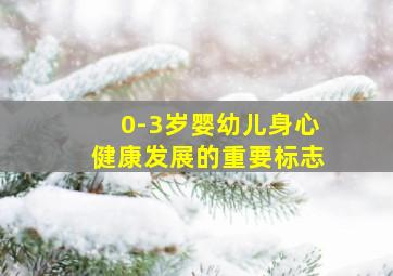 0-3岁婴幼儿身心健康发展的重要标志