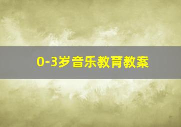 0-3岁音乐教育教案