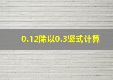 0.12除以0.3竖式计算