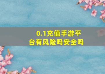 0.1充值手游平台有风险吗安全吗