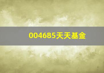 004685天天基金