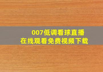 007低调看球直播在线观看免费视频下载