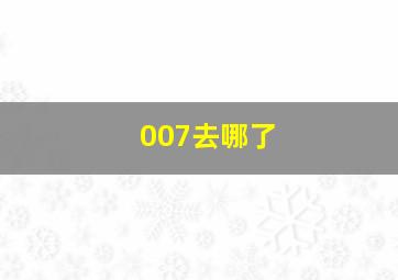 007去哪了