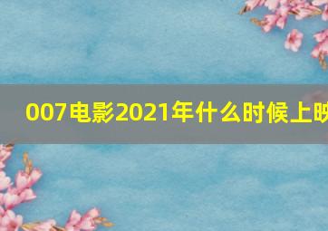 007电影2021年什么时候上映