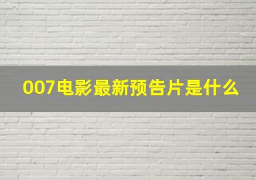 007电影最新预告片是什么