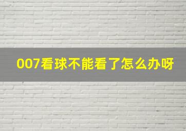 007看球不能看了怎么办呀