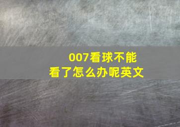 007看球不能看了怎么办呢英文