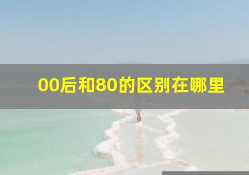 00后和80的区别在哪里