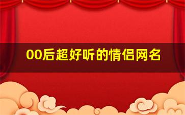 00后超好听的情侣网名