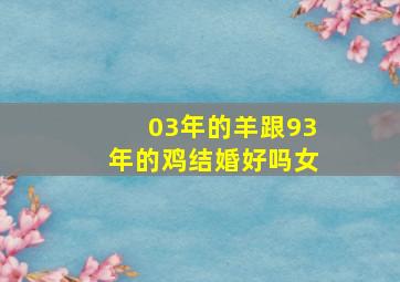 03年的羊跟93年的鸡结婚好吗女