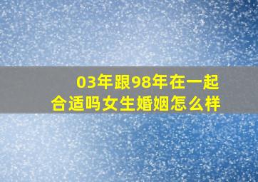 03年跟98年在一起合适吗女生婚姻怎么样