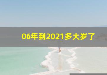 06年到2021多大岁了