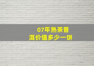 07年熟茶普洱价值多少一饼