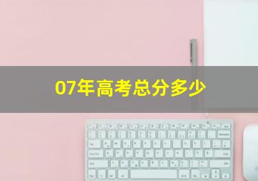 07年高考总分多少