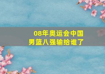 08年奥运会中国男篮八强输给谁了