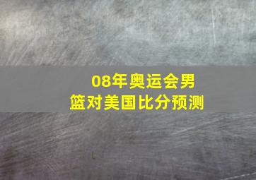 08年奥运会男篮对美国比分预测