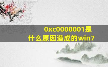 0xc0000001是什么原因造成的win7