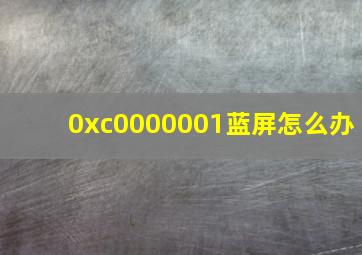 0xc0000001蓝屏怎么办