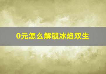 0元怎么解锁冰焰双生