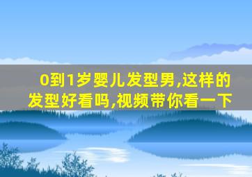 0到1岁婴儿发型男,这样的发型好看吗,视频带你看一下