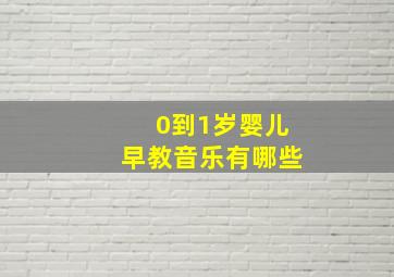 0到1岁婴儿早教音乐有哪些