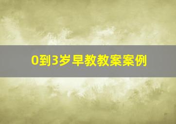 0到3岁早教教案案例