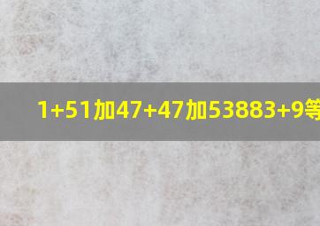 1+51加47+47加53883+9等于几