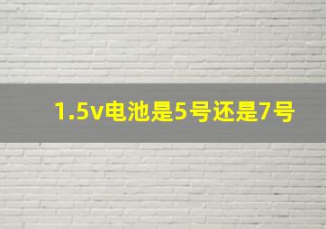 1.5v电池是5号还是7号