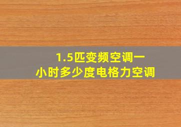 1.5匹变频空调一小时多少度电格力空调