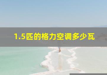 1.5匹的格力空调多少瓦