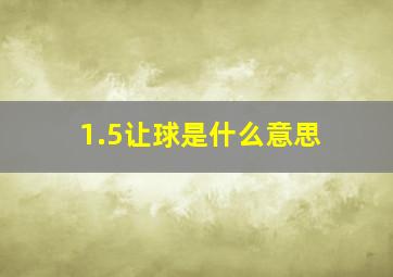 1.5让球是什么意思