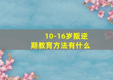 10-16岁叛逆期教育方法有什么