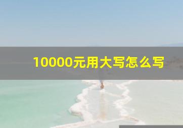 10000元用大写怎么写