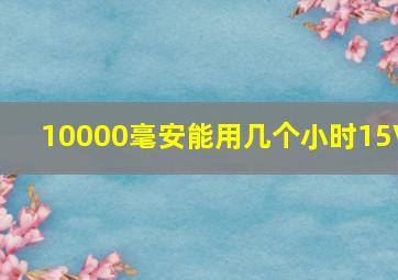 10000毫安能用几个小时15V