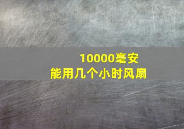 10000毫安能用几个小时风扇