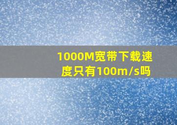 1000M宽带下载速度只有100m/s吗