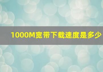 1000M宽带下载速度是多少