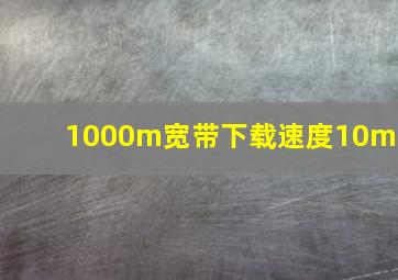 1000m宽带下载速度10mb