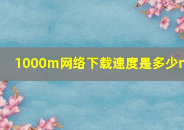 1000m网络下载速度是多少mb