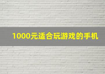 1000元适合玩游戏的手机