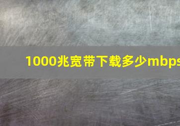 1000兆宽带下载多少mbps