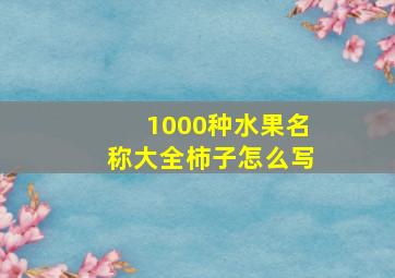 1000种水果名称大全柿子怎么写