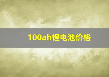 100ah锂电池价格