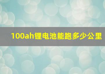 100ah锂电池能跑多少公里