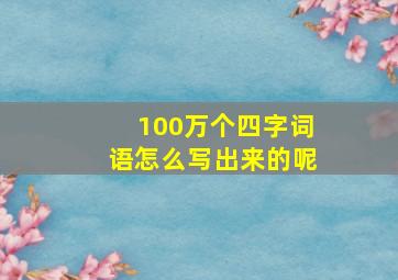 100万个四字词语怎么写出来的呢