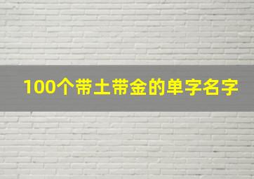 100个带土带金的单字名字