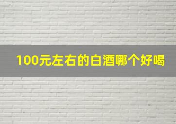 100元左右的白酒哪个好喝